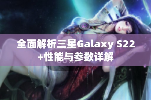 全面解析三星Galaxy S22+性能与参数详解