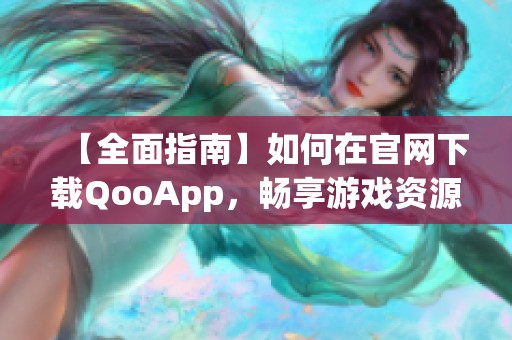 【全面指南】如何在官网下载QooApp，畅享游戏资源