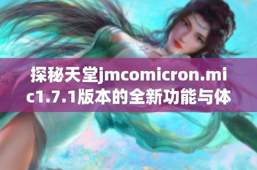 探秘天堂jmcomicron.mic1.7.1版本的全新功能与体验