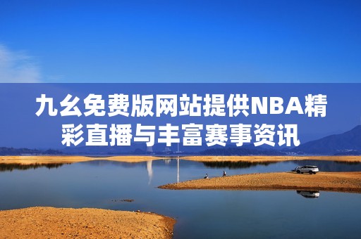 九幺免费版网站提供NBA精彩直播与丰富赛事资讯