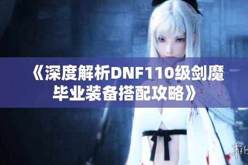 《深度解析DNF110级剑魔毕业装备搭配攻略》