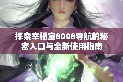 探索幸福宝8008导航的秘密入口与全新使用指南