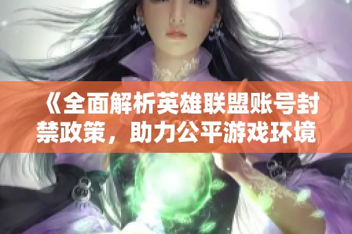 《全面解析英雄联盟账号封禁政策，助力公平游戏环境》