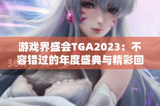 游戏界盛会TGA2023：不容错过的年度盛典与精彩回顾