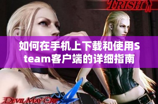 如何在手机上下载和使用Steam客户端的详细指南