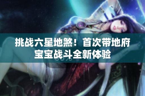 挑战六星地煞！首次带地府宝宝战斗全新体验