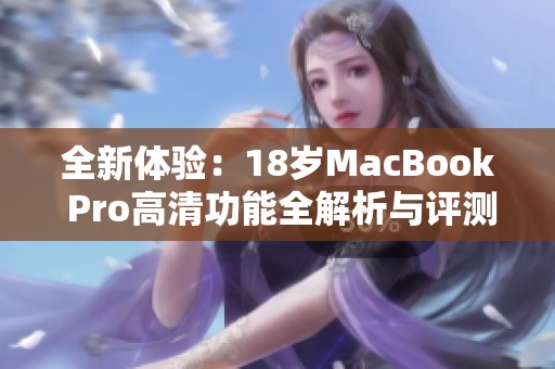 全新体验：18岁MacBook Pro高清功能全解析与评测