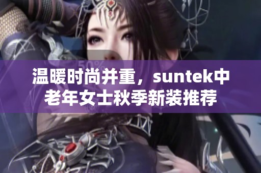 温暖时尚并重，suntek中老年女士秋季新装推荐