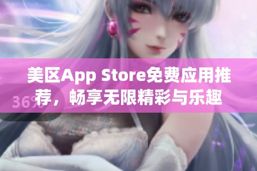 美区App Store免费应用推荐，畅享无限精彩与乐趣