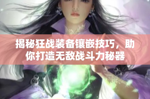 揭秘狂战装备镶嵌技巧，助你打造无敌战斗力秘器