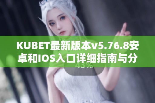 KUBET最新版本v5.76.8安卓和IOS入口详细指南与分享