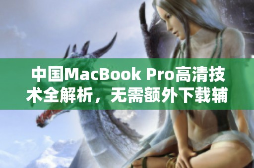 中国MacBook Pro高清技术全解析，无需额外下载辅助工具