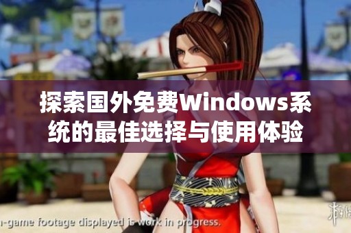 探索国外免费Windows系统的最佳选择与使用体验