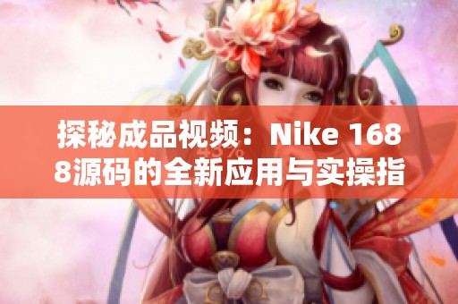 探秘成品视频：Nike 1688源码的全新应用与实操指南