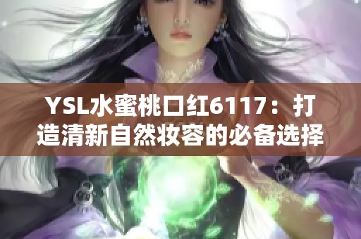 YSL水蜜桃口红6117：打造清新自然妆容的必备选择