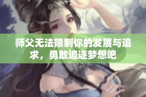 师父无法限制你的发展与追求，勇敢追逐梦想吧