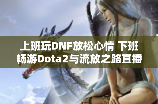 上班玩DNF放松心情 下班畅游Dota2与流放之路直播