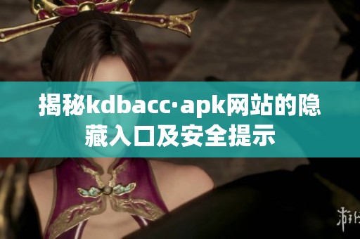 揭秘kdbacc·apk网站的隐藏入口及安全提示