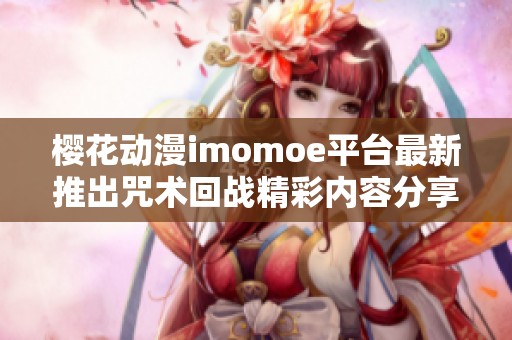 樱花动漫imomoe平台最新推出咒术回战精彩内容分享