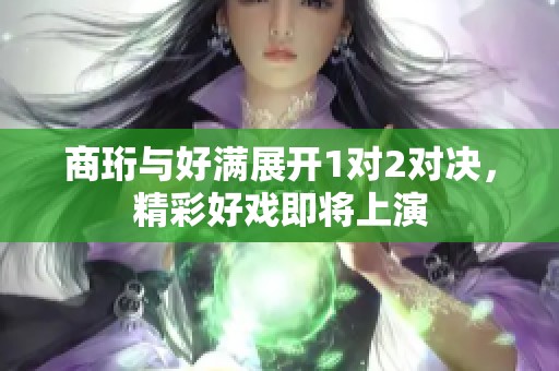 商珩与好满展开1对2对决，精彩好戏即将上演