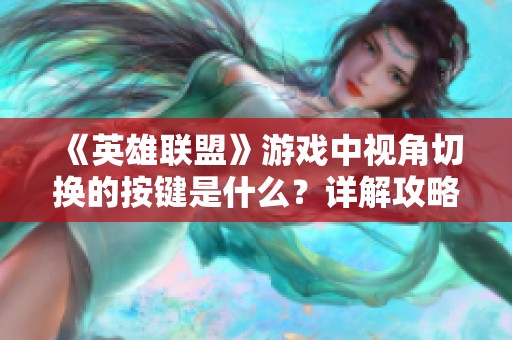 《英雄联盟》游戏中视角切换的按键是什么？详解攻略就在这里！