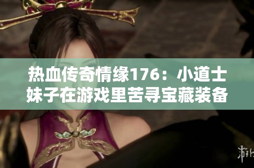 热血传奇情缘176：小道士妹子在游戏里苦寻宝藏装备