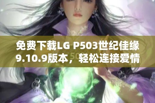 免费下载LG P503世纪佳缘9.10.9版本，轻松连接爱情与缘分