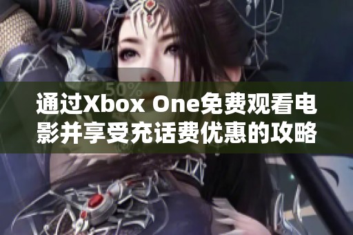 通过Xbox One免费观看电影并享受充话费优惠的攻略