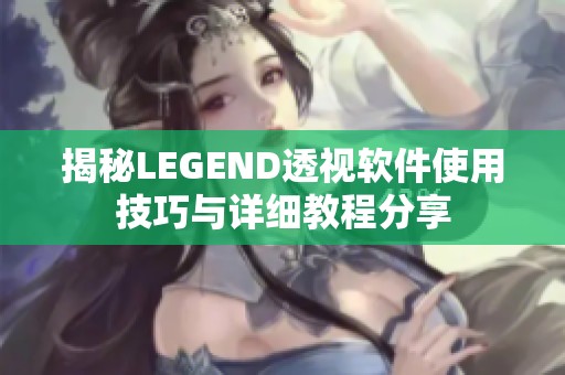 揭秘LEGEND透视软件使用技巧与详细教程分享