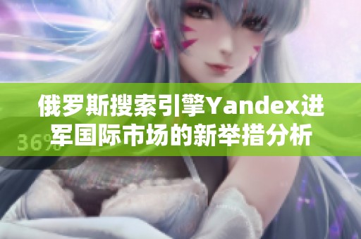 俄罗斯搜索引擎Yandex进军国际市场的新举措分析