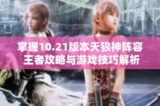 掌握10.21版本天狼神阵容 王者攻略与游戏技巧解析