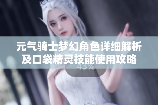元气骑士梦幻角色详细解析及口袋精灵技能使用攻略