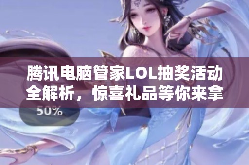 腾讯电脑管家LOL抽奖活动全解析，惊喜礼品等你来拿！