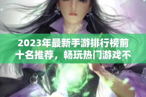 2023年最新手游排行榜前十名推荐，畅玩热门游戏不容错过