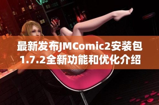 最新发布JMComic2安装包1.7.2全新功能和优化介绍