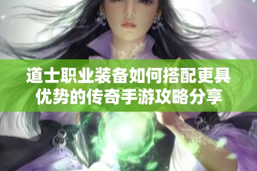 道士职业装备如何搭配更具优势的传奇手游攻略分享