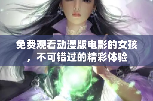 免费观看动漫版电影的女孩，不可错过的精彩体验