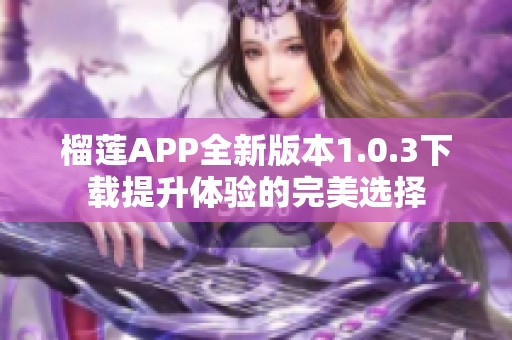 榴莲APP全新版本1.0.3下载提升体验的完美选择