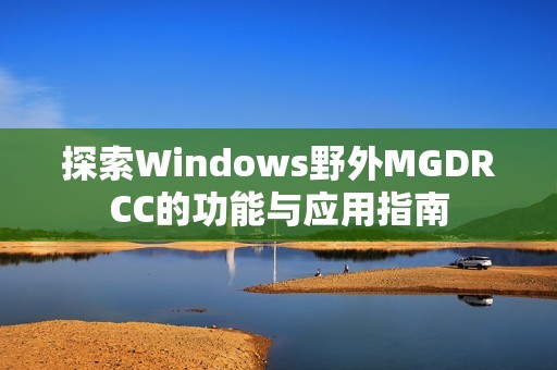 探索Windows野外MGDRCC的功能与应用指南