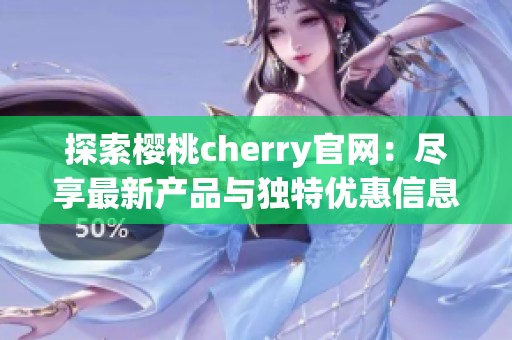 探索樱桃cherry官网：尽享最新产品与独特优惠信息