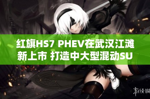 红旗HS7 PHEV在武汉江滩新上市 打造中大型混动SUV新标杆