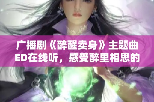 广播剧《醉醒卖身》主题曲ED在线听，感受醉里相思的情感旋律