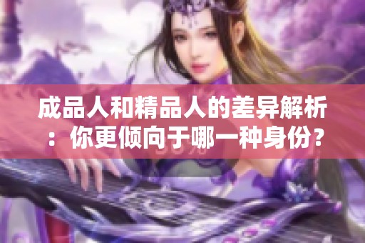 成品人和精品人的差异解析：你更倾向于哪一种身份？