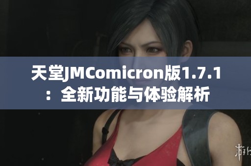 天堂JMComicron版1.7.1：全新功能与体验解析