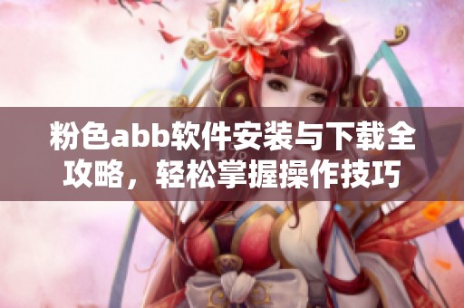 粉色abb软件安装与下载全攻略，轻松掌握操作技巧