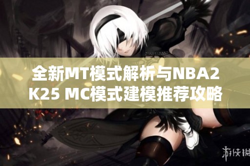 全新MT模式解析与NBA2K25 MC模式建模推荐攻略