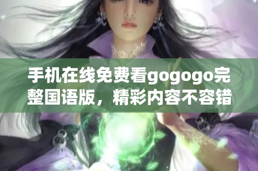 手机在线免费看gogogo完整国语版，精彩内容不容错过