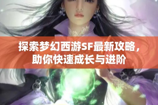 探索梦幻西游SF最新攻略，助你快速成长与进阶