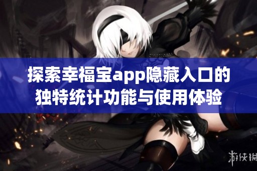 探索幸福宝app隐藏入口的独特统计功能与使用体验