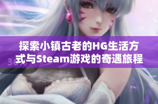 探索小镇古老的HG生活方式与Steam游戏的奇遇旅程